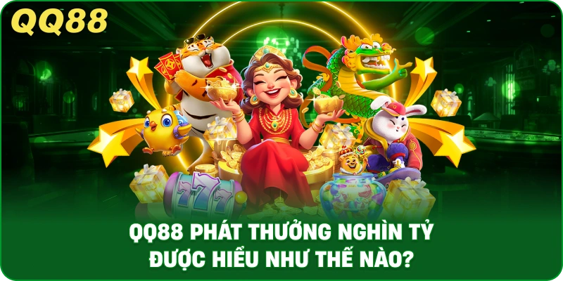 QQ88 Phát Thưởng Nghìn Tỷ Được Hiểu Như Thế Nào?